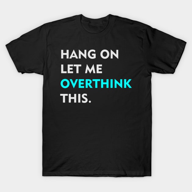 Hang on Let me overthink this T-Shirt by thriveart